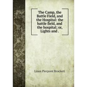

Книга The Camp, the Battle Field, and the Hospital: the battle field, and the hospital; or, Lights and. L.