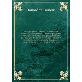 

Книга Panegyrique de l'Henoticon ou edict de Henry III, roy de France de Poloigne, sur la reünion de ses subiets à l'Eglise CATHOLIQUE, apostolique