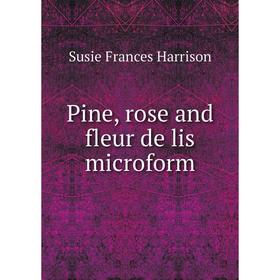 

Книга Pine, rose and fleur de lis microform. Susie Frances Harrison