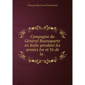 

Книга Campagne du Général Buonaparte en Italie pendant les années Ive et Ve de la.