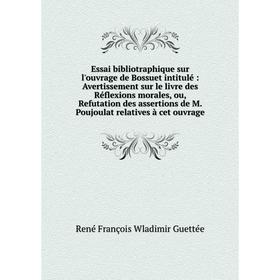 

Книга Essai bibliotraphique sur l'ouvrage de Bossuet intitulé : Avertissement sur le livre des Réflexions morales, ou, Refutation des assertions de M.
