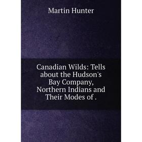 

Книга Canadian Wilds: Tells about the Hudson's Bay Company, Northern Indians and Their Modes of.