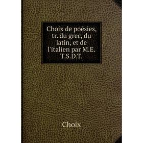 

Книга Choix de poésies, tr. du grec, du latin, et de l'italien par M.E.T.S.D.T.