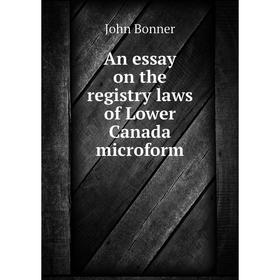 

Книга An essay on the registry laws of Lower Canada microform
