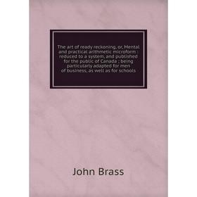 

Книга The art of ready reckoning, or, Mental and practical arithmetic microform: reduced to a system, and