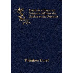 

Книга Essais de critique sur l'histoire militaire des Gaulois et des Français