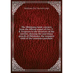 

Книга The Oklahoma book; extracts from the official report of Gov. T.B. Ferguson to the Secretary of the interior, showing the marvelous growth of Okl