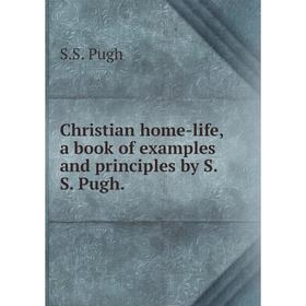 

Книга Christian home-life, a book of examples and principles by S.S. Pugh.