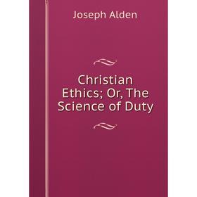 

Книга Christian Ethics; Or, The Science of Duty