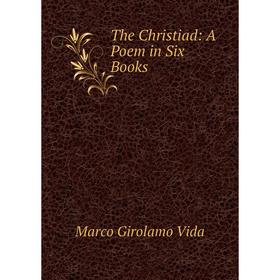 

Книга The Christiad: A Poem in Six Books. Marco Girolamo Vida