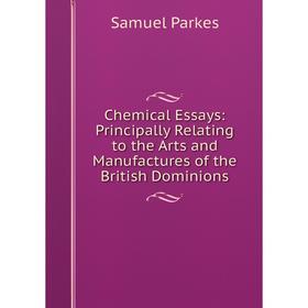 

Книга Chemical Essays: Principally Relating to the Arts and Manufactures of the British Dominions