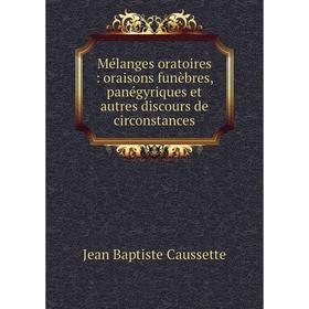 

Книга Mélanges oratoires: oraisons funèbres, panégyriques et autres discours de circonstances