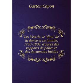 

Книга Les Vestris: le diou de la danse et sa famille, 1730-1808, d'après des rapports de police et des documents inédits