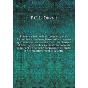 

Книга Elémens d'idéologie du commerce et de l'administration financière et militaire en ce qui concerne la tenue des livres, les changes et arbitrages