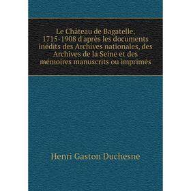 

Книга Le Château de Bagatelle, 1715-1908 d'après les documents inédits des Archives nationales, des Archives de la Seine et des mémoires manuscrits ou