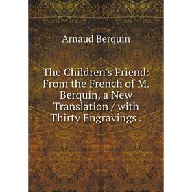 

Книга The Children's Friend: From the French of M. Berquin, a New Translation / with Thirty Engravings. Ar