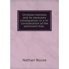 

Книга Christian holiness and its necessary consequence; or a re-consideration of the sentiment that.