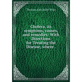 

Книга Cholera, its symptoms, causes, and remedies: With Directions for Treating the Disease, where.