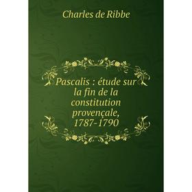 

Книга Pascalis: étude sur la fin de la constitution provençale, 1787-1790