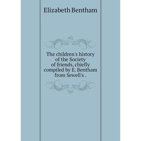 

Книга The children's history of the Society of friends, chiefly compiled by E. Bentham from Sewell's. Eliz