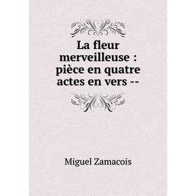 

Книга La fleur merveilleuse: pièce en quatre actes en vers