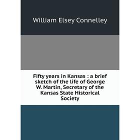 

Книга Fifty years in Kansas : a brief sketch of the life of George W. Martin, Secretary of the Kansas State Historical Society