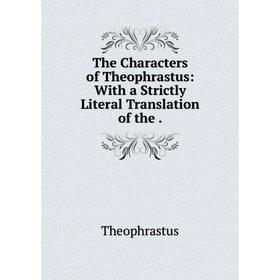 

Книга The Characters of Theophrastus: With a Strictly Literal Translation of the. Theophrastus