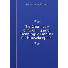 

Книга The Chemistry of Cooking and Cleaning: A Manual for Housekeepers. Ellen Henrietta Richards