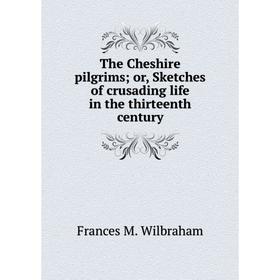 

Книга The Cheshire pilgrims; or, Sketches of crusading life in the thirteenth century. Frances M. Wilbraha