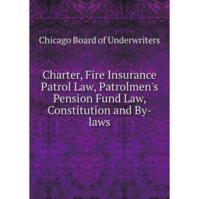 

Книга Charter, Fire Insurance Patrol Law, Patrolmen's Pension Fund Law, Constitution and By-laws