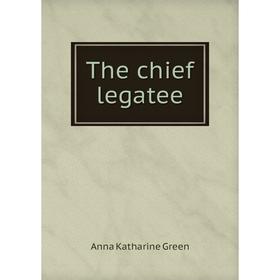 

Книга The chief legatee. Green Anna Katharine