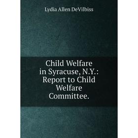 

Книга Child Welfare in Syracuse, N.Y.: Report to Child Welfare Committee.