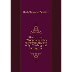

Книга The chasseur d'Afrique, and other tales or rather, one only. (The brig and the lugger). Hugh Mullene