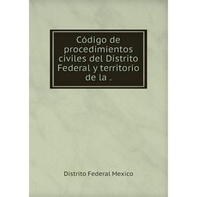 

Книга Código de procedimientos civiles del Distrito Federal y territorio de la.