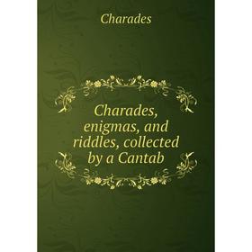 

Книга Charades, enigmas, and riddles, collected by a Cantab