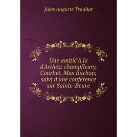 

Книга Une amitié à la d'Arthez: champfleury, Courbet, Max Buchon; suivi d'une conférence sur Sainte-Beuve
