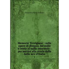 

Книга Memorie Trevigiane: sulle opere di disegno dal mille e cento al mille ottocento: per servire alla storia delle belle arti d'Italia 1