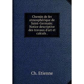 

Книга Chemin de fer atmosphérique de Saint-Germain: Notice descriptive des travaux d'art et calculs.