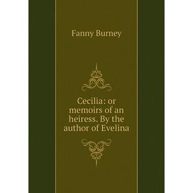 

Книга Cecilia: or memoirs of an heiress. By the author of Evelina