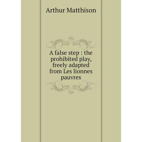 

Книга A false step : the prohibited play, freely adapted from Les lionnes pauvres