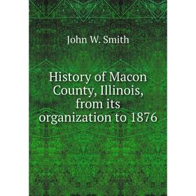 

Книга History of Macon County, Illinois, from its organization to 1876