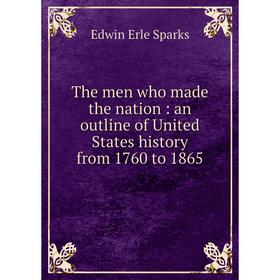 

Книга The men who made the nation: an outline of United States history from 1760 to 1865