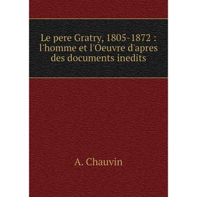 

Книга Le pere Gratry, 1805-1872: l'homme et l'Oeuvre d'apres des documents inedits