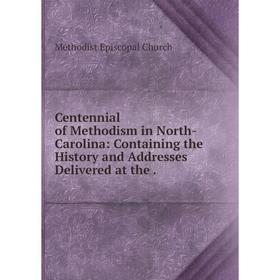 

Книга Centennial of Methodism in North-Carolina: Containing the History and Addresses Delivered at the.