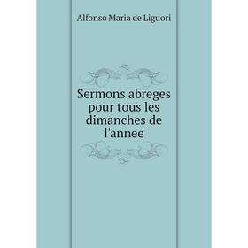 

Книга Sermons abreges pour tous les dimanches de l'annee. Alfonso Maria de Liguori