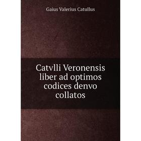 

Книга Catvlli Veronensis liber ad optimos codices denvo collatos