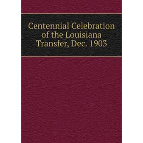 

Книга Centennial Celebration of the Louisiana Transfer, Dec. 1903