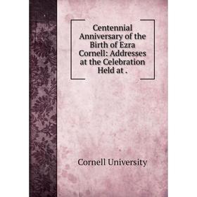 

Книга Centennial Anniversary of the Birth of Ezra Cornell: Addresses at the Celebration Held at.