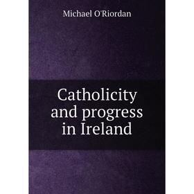 

Книга Catholicity and progress in Ireland