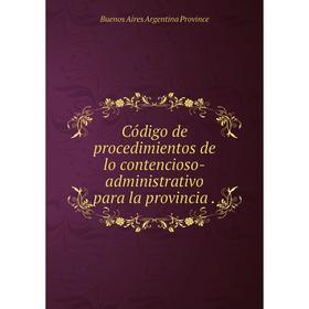 

Книга Código de procedimientos de lo contencioso-administrativo para la provincia.